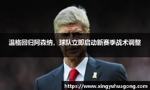 温格回归阿森纳，球队立即启动新赛季战术调整