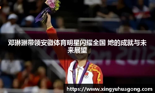 邓琳琳带领安徽体育明星闪耀全国 她的成就与未来展望