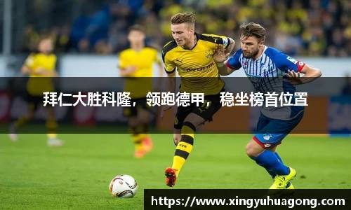 拜仁大胜科隆，领跑德甲，稳坐榜首位置
