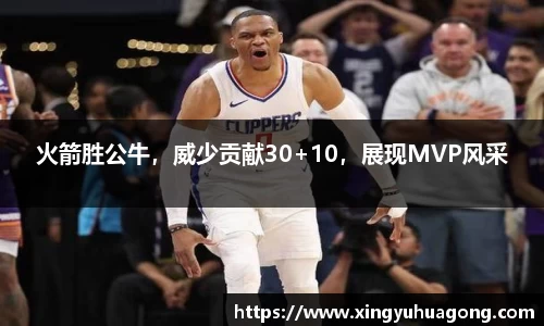火箭胜公牛，威少贡献30+10，展现MVP风采