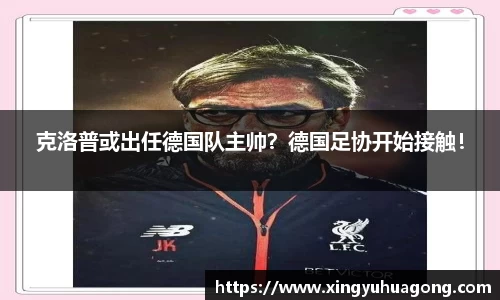 克洛普或出任德国队主帅？德国足协开始接触！