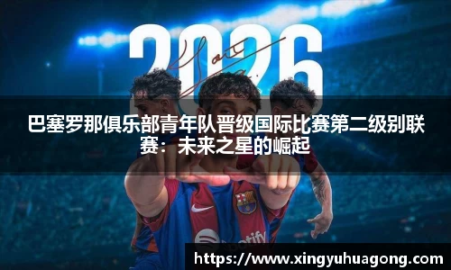 巴塞罗那俱乐部青年队晋级国际比赛第二级别联赛：未来之星的崛起