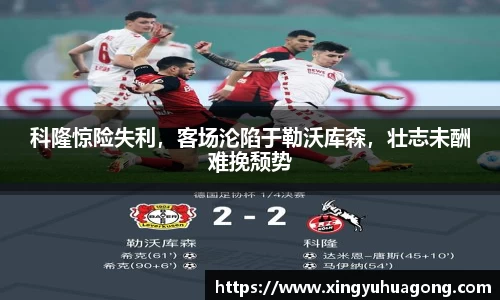 科隆惊险失利，客场沦陷于勒沃库森，壮志未酬难挽颓势
