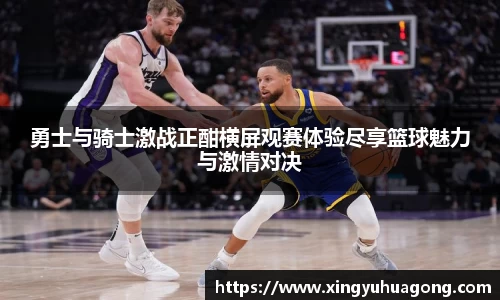 勇士与骑士激战正酣横屏观赛体验尽享篮球魅力与激情对决