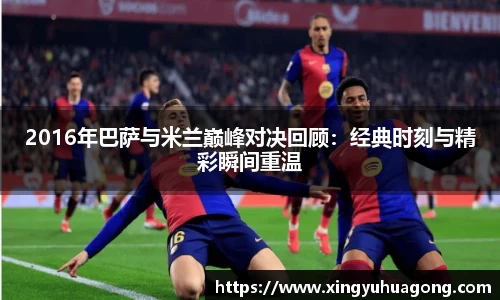 2016年巴萨与米兰巅峰对决回顾：经典时刻与精彩瞬间重温