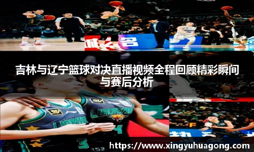 吉林与辽宁篮球对决直播视频全程回顾精彩瞬间与赛后分析